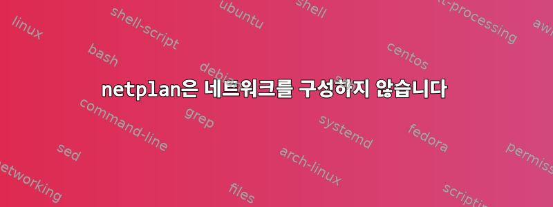 netplan은 네트워크를 구성하지 않습니다