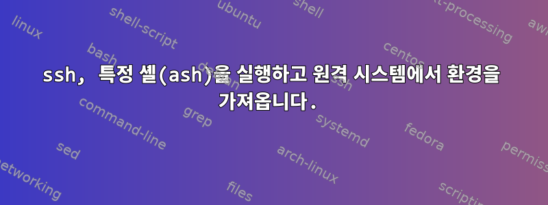 ssh, 특정 셸(ash)을 실행하고 원격 시스템에서 환경을 가져옵니다.