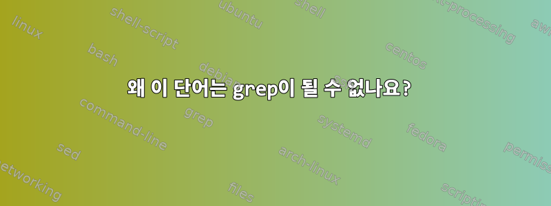 왜 이 단어는 grep이 될 수 없나요?