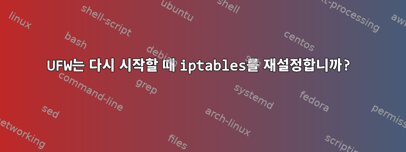 UFW는 다시 시작할 때 iptables를 재설정합니까?