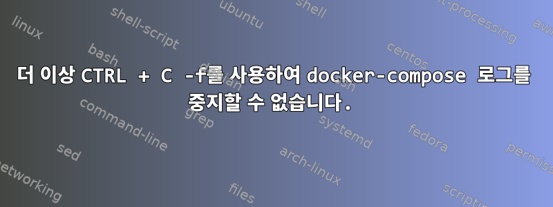 더 이상 CTRL + C -f를 사용하여 docker-compose 로그를 중지할 수 없습니다.