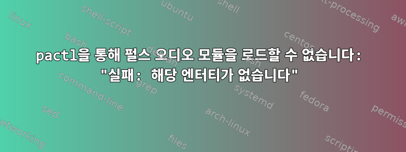 pactl을 통해 펄스 오디오 모듈을 로드할 수 없습니다: "실패: 해당 엔터티가 없습니다"