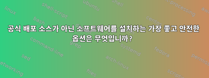 공식 배포 소스가 아닌 소프트웨어를 설치하는 가장 좋고 안전한 옵션은 무엇입니까?