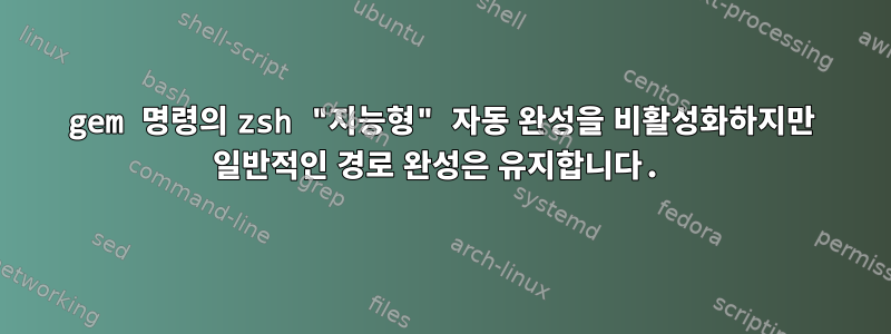 gem 명령의 zsh "지능형" 자동 완성을 비활성화하지만 일반적인 경로 완성은 유지합니다.