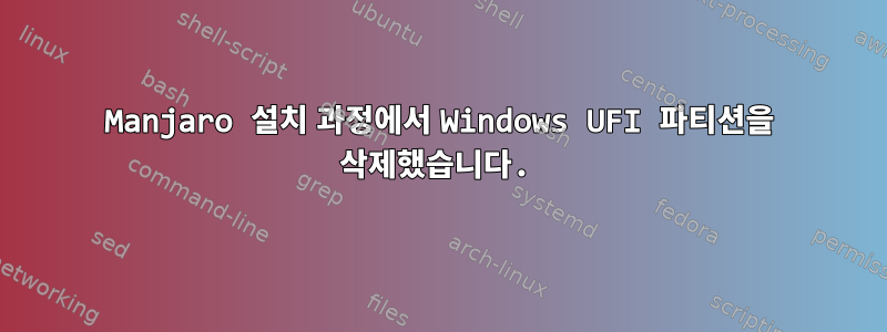 Manjaro 설치 과정에서 Windows UFI 파티션을 삭제했습니다.