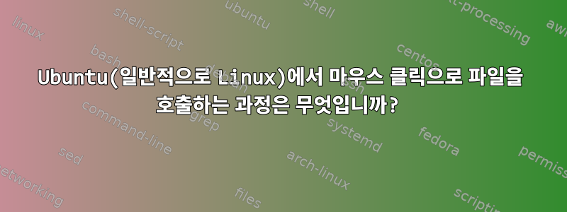 Ubuntu(일반적으로 Linux)에서 마우스 클릭으로 파일을 호출하는 과정은 무엇입니까?