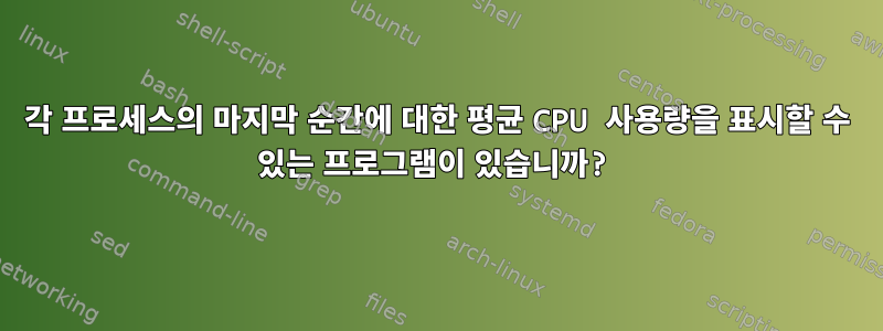 각 프로세스의 마지막 순간에 대한 평균 CPU 사용량을 표시할 수 있는 프로그램이 있습니까?