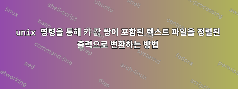 unix 명령을 통해 키 값 쌍이 포함된 텍스트 파일을 정렬된 출력으로 변환하는 방법