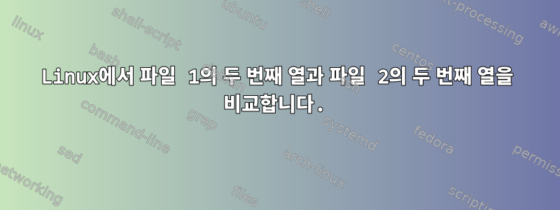 Linux에서 파일 1의 두 번째 열과 파일 2의 두 번째 열을 비교합니다.