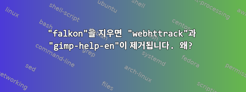 "falkon"을 지우면 "webhttrack"과 "gimp-help-en"이 제거됩니다. 왜?