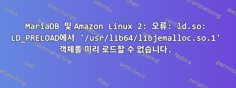 MariaDB 및 Amazon Linux 2: 오류: ld.so: LD_PRELOAD에서 '/usr/lib64/libjemalloc.so.1' 객체를 미리 로드할 수 없습니다.