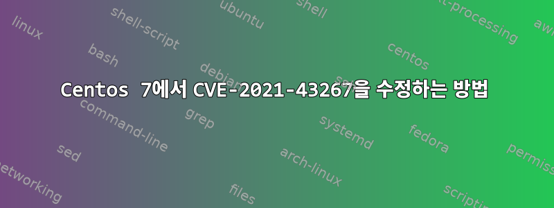 Centos 7에서 CVE-2021-43267을 수정하는 방법