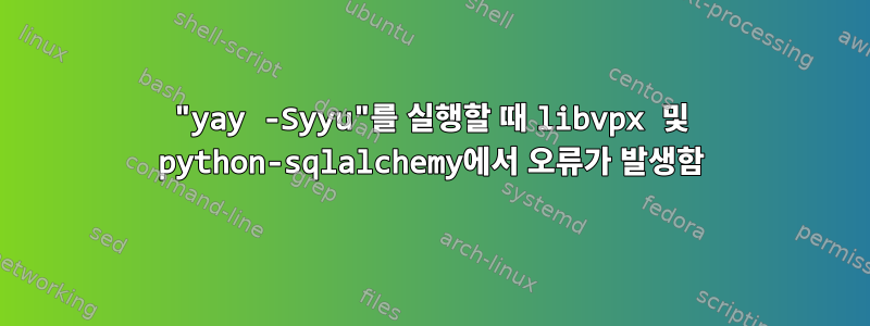 "yay -Syyu"를 실행할 때 libvpx 및 python-sqlalchemy에서 오류가 발생함