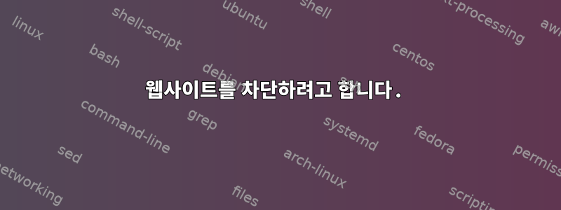 웹사이트를 차단하려고 합니다.