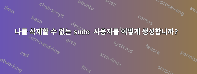 나를 삭제할 수 없는 sudo 사용자를 어떻게 생성합니까?