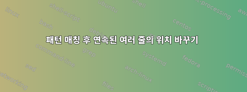 패턴 매칭 후 연속된 여러 줄의 위치 바꾸기