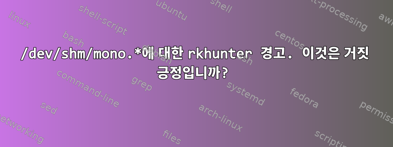 /dev/shm/mono.*에 대한 rkhunter 경고. 이것은 거짓 긍정입니까?