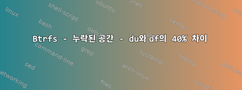 Btrfs - 누락된 공간 - du와 df의 40% 차이