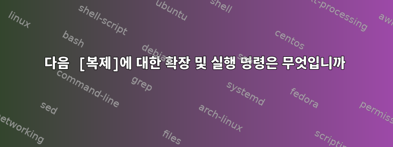 다음 [복제]에 대한 확장 및 실행 명령은 무엇입니까