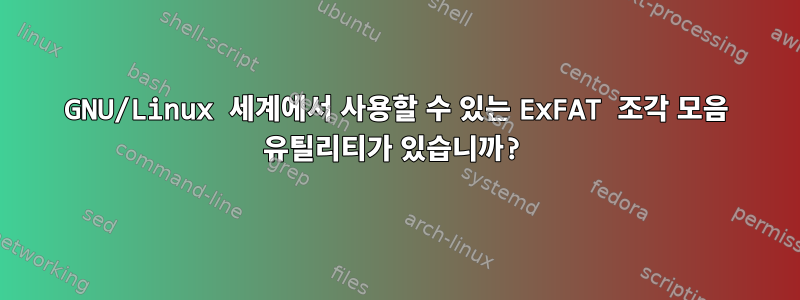 GNU/Linux 세계에서 사용할 수 있는 ExFAT 조각 모음 유틸리티가 있습니까?