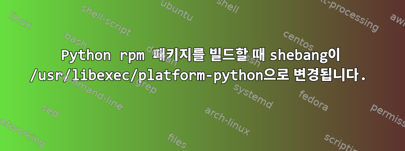 Python rpm 패키지를 빌드할 때 shebang이 /usr/libexec/platform-python으로 변경됩니다.