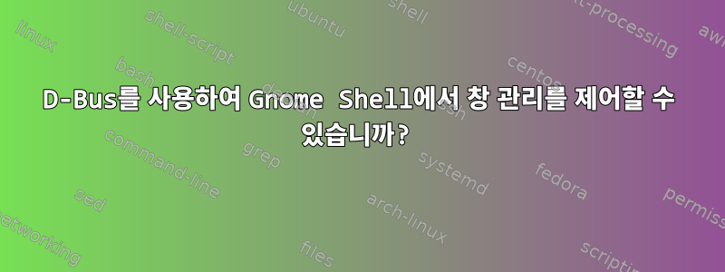 D-Bus를 사용하여 Gnome Shell에서 창 관리를 제어할 수 있습니까?