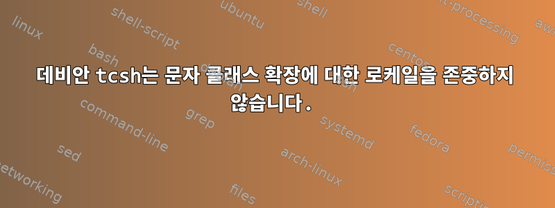 데비안 tcsh는 문자 클래스 확장에 대한 로케일을 존중하지 않습니다.