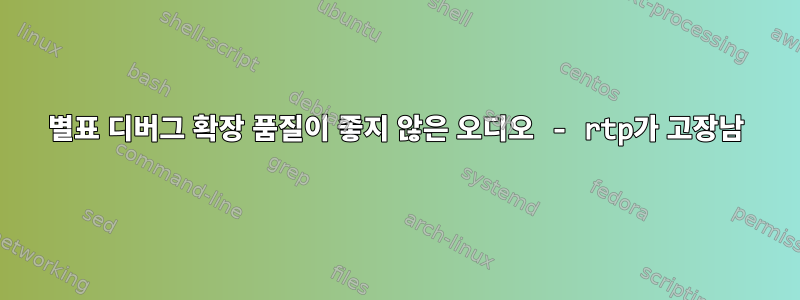 별표 디버그 확장 품질이 좋지 않은 오디오 - rtp가 고장남