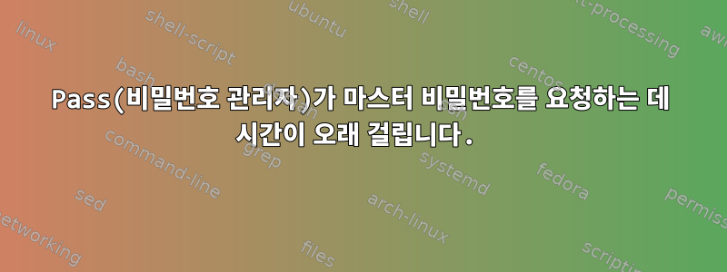 Pass(비밀번호 관리자)가 마스터 비밀번호를 요청하는 데 시간이 오래 걸립니다.