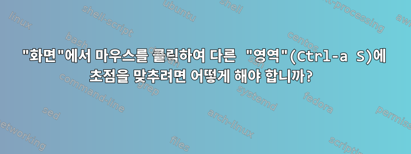 "화면"에서 마우스를 클릭하여 다른 "영역"(Ctrl-a S)에 초점을 맞추려면 어떻게 해야 합니까?