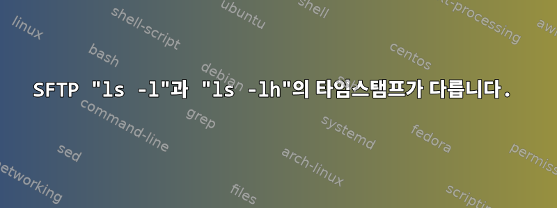 SFTP "ls -l"과 "ls -lh"의 타임스탬프가 다릅니다.