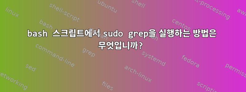 bash 스크립트에서 sudo grep을 실행하는 방법은 무엇입니까?