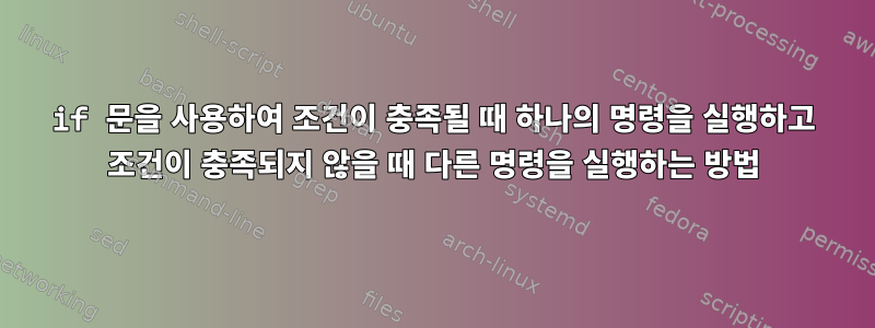 if 문을 사용하여 조건이 충족될 때 하나의 명령을 실행하고 조건이 충족되지 않을 때 다른 명령을 실행하는 방법