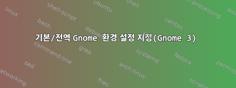 기본/전역 Gnome 환경 설정 지정(Gnome 3)