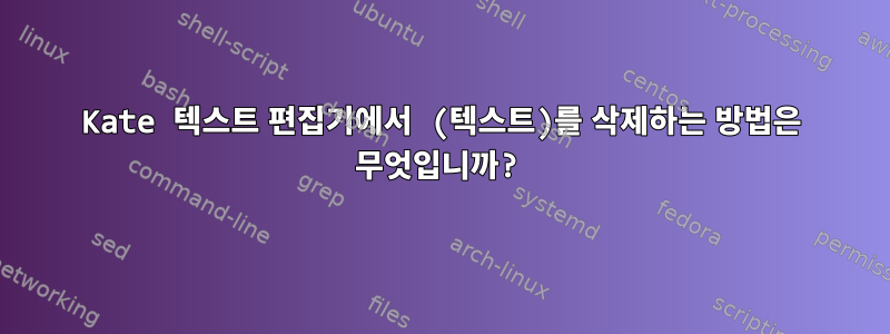 Kate 텍스트 편집기에서 (텍스트)를 삭제하는 방법은 무엇입니까?