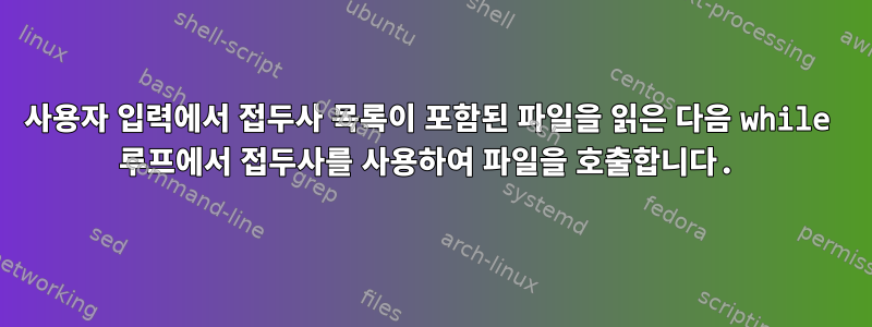 사용자 입력에서 접두사 목록이 포함된 파일을 읽은 다음 while 루프에서 접두사를 사용하여 파일을 호출합니다.