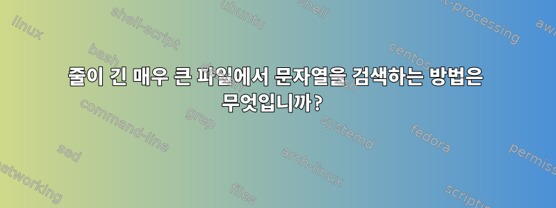 줄이 긴 매우 큰 파일에서 문자열을 검색하는 방법은 무엇입니까?