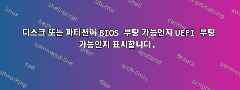 디스크 또는 파티션이 BIOS 부팅 가능인지 UEFI 부팅 가능인지 표시합니다.