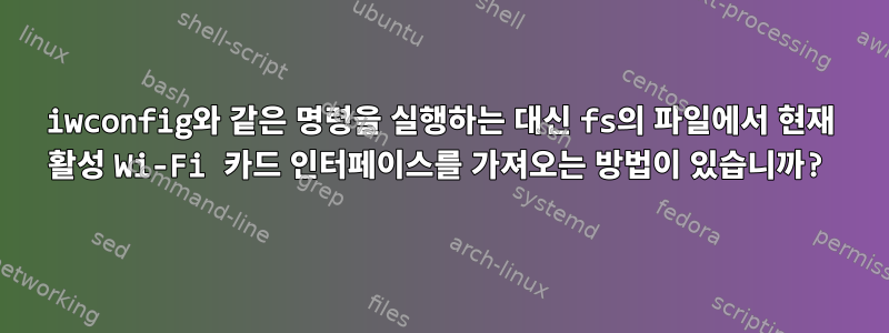 iwconfig와 같은 명령을 실행하는 대신 fs의 파일에서 현재 활성 Wi-Fi 카드 인터페이스를 가져오는 방법이 있습니까?