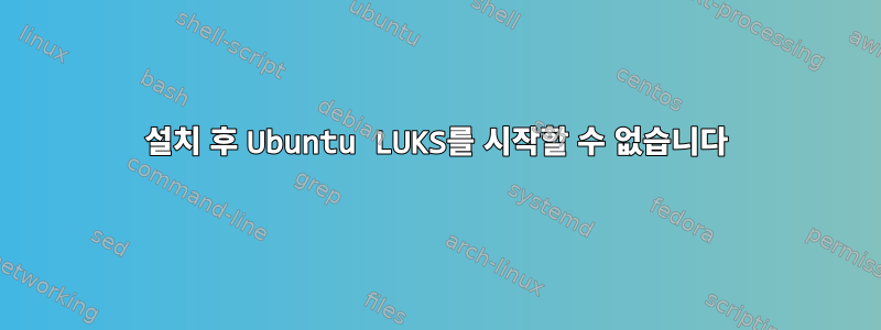 설치 후 Ubuntu LUKS를 시작할 수 없습니다