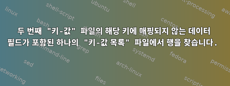 두 번째 "키-값" 파일의 해당 키에 매핑되지 않는 데이터 필드가 포함된 하나의 "키-값 목록" 파일에서 행을 찾습니다.