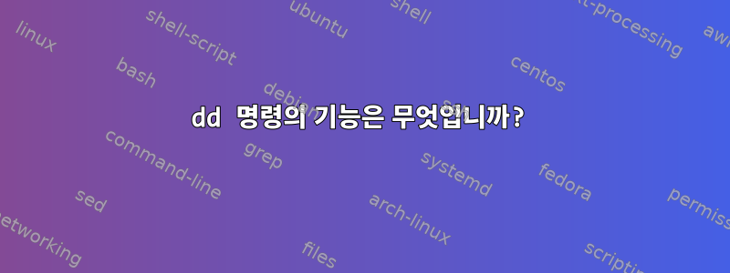 dd 명령의 기능은 무엇입니까?