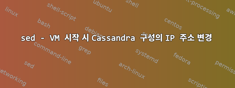 sed - VM 시작 시 Cassandra 구성의 IP 주소 변경