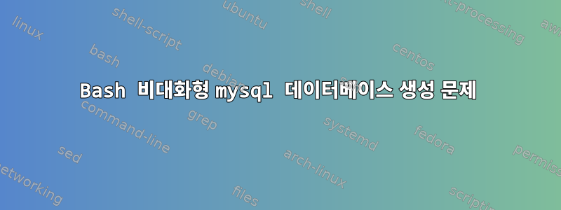 Bash 비대화형 mysql 데이터베이스 생성 문제