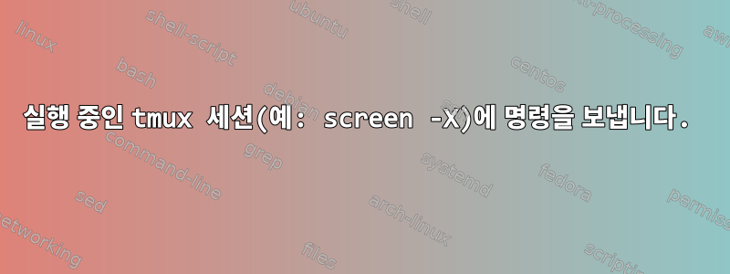 실행 중인 tmux 세션(예: screen -X)에 명령을 보냅니다.