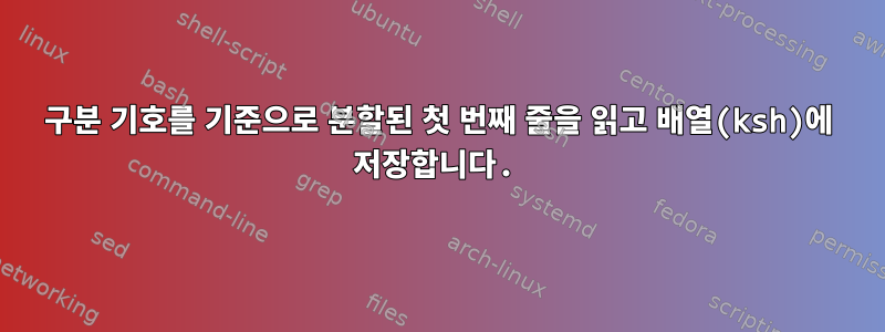 구분 기호를 기준으로 분할된 첫 번째 줄을 읽고 배열(ksh)에 저장합니다.