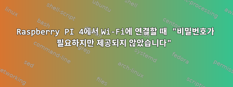 Raspberry PI 4에서 Wi-Fi에 연결할 때 "비밀번호가 필요하지만 제공되지 않았습니다"