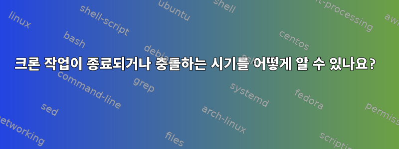 크론 작업이 종료되거나 충돌하는 시기를 어떻게 알 수 있나요?