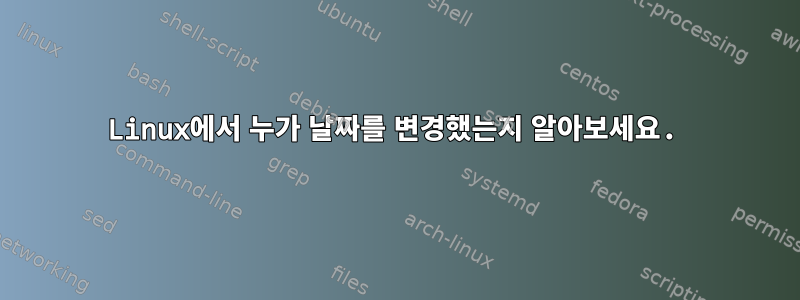 Linux에서 누가 날짜를 변경했는지 알아보세요.