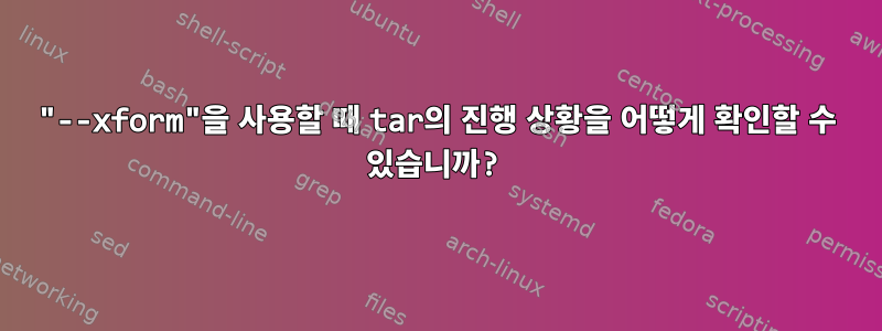 "--xform"을 사용할 때 tar의 진행 상황을 어떻게 확인할 수 있습니까?